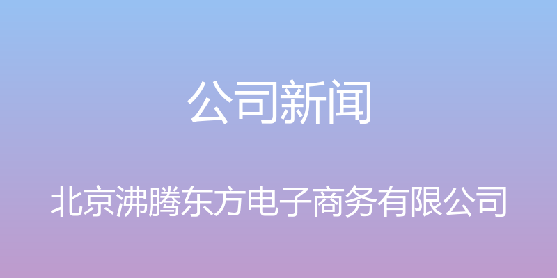 公司新闻 - 北京沸腾东方电子商务有限公司