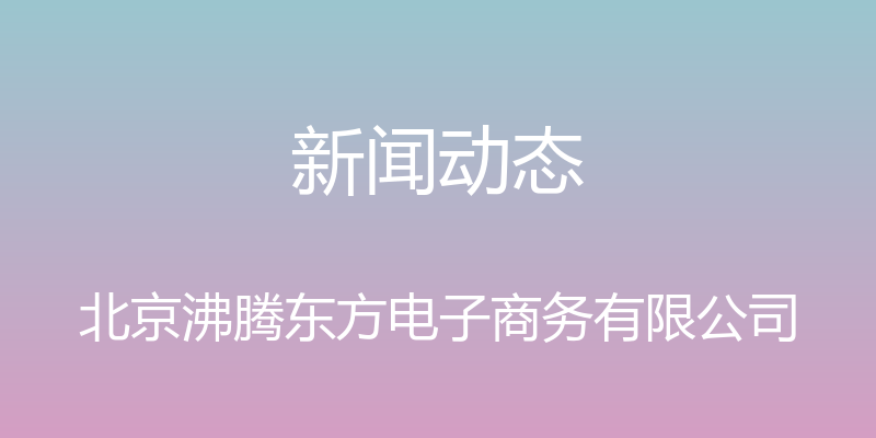 新闻动态 - 北京沸腾东方电子商务有限公司